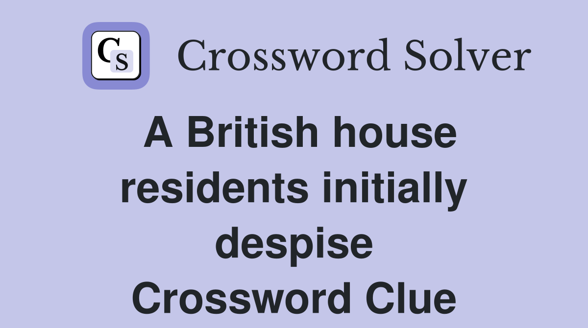 A British house residents initially despise Crossword Clue Answers